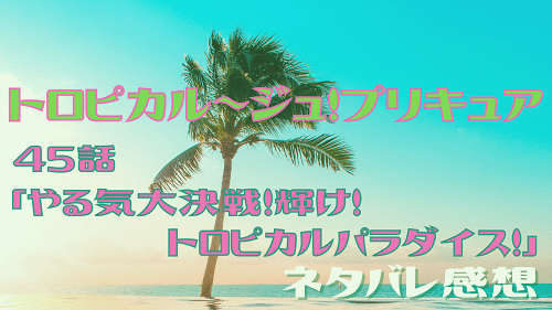 トロピカル～ジュ！プリキュア45話ネタバレ感想-いっすんログ