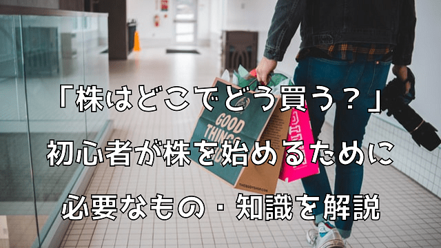 株はどこでどう買う？初心者が株を始めるために必要なもの・知識を解説