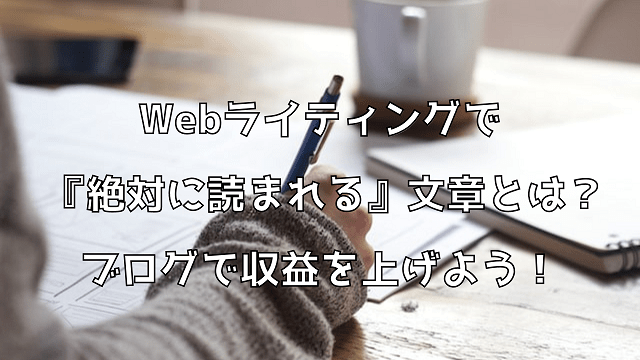 Webライティングで『絶対に読まれる』文章とは？ブログで収益を上げよう！